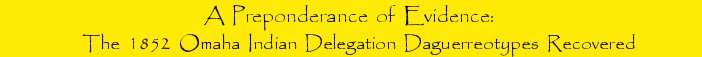 A Preponderance of Evidence: The 1852 Omaha Indian Delegation Daguerreotypes Recovered